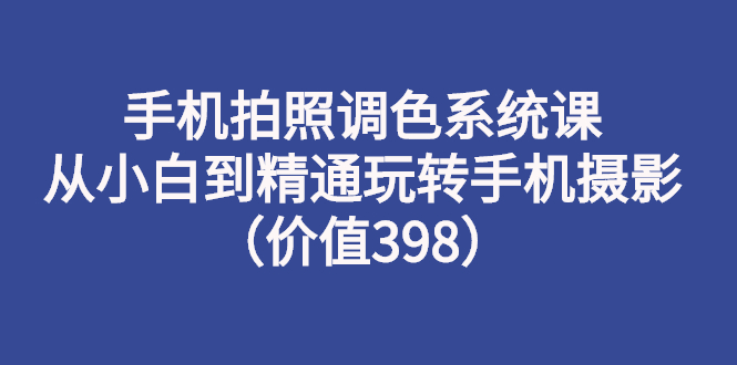 手机摄影入门教程从零开始学摄影:玩转手机摄影(价值398) 手机摄影入门教程从零开始学摄影:玩转手机摄影(价值398)