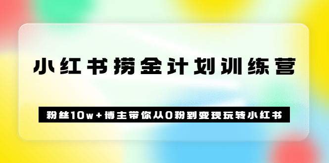 小红书怎么赚钱《小红书捞金计划训练营》粉丝10w+博主带你从0粉到变现 小红书怎么赚钱《小红书捞金计划训练营》粉丝10w+博主带你从0粉到变现